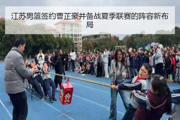 江苏男篮签约曹芷豪并备战夏季联赛的阵容新布局