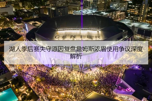 湖人季后赛失守原因复盘詹姆斯浓眉使用争议深度解析